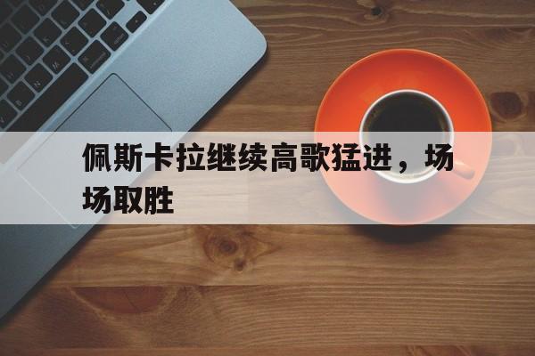 世俱杯改制-佩斯卡拉继续高歌猛进，场场取胜的简单介绍