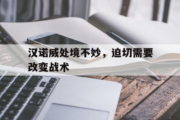 世俱杯-汉诺威处境不妙，迫切需要改变战术